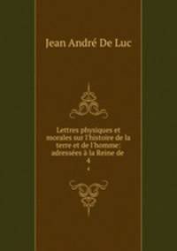 Lettres physiques et morales sur l`histoire de la terre et de l`homme: adresses la Reine de .. 4