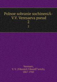 Polnoe sobranie sochineni­ V.V. Veresaeva pseud.. 2
