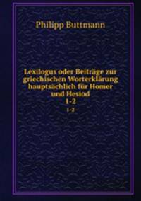 Lexilogus oder Beitrge zur griechischen Worterklrung hauptschlich fr Homer und Hesiod. 1-2