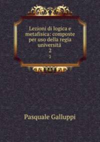 Lezioni di logica e metafisica: composte per uso della regia universit .. 2