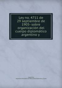Ley no. 4711 de 29 septiembre de 1905- sobre organizacin del cuerpo diplomtico argentino y .