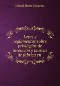 Leyes y reglamentos sobre privilegios de invencin y marcas de fbrica en .