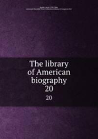 The library of American biography. 20