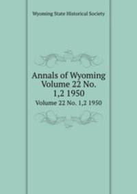Annals of Wyoming. Volume 22 No. 1,2 1950