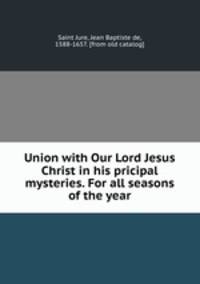 Union with Our Lord Jesus Christ in his pricipal mysteries. For all seasons of the year