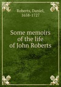 Some memoirs of the life of John Roberts