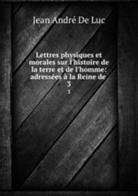 Lettres physiques et morales sur l`histoire de la terre et de l`homme: adresses la Reine de .. 3