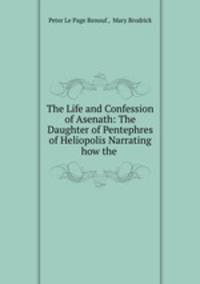The Life and Confession of Asenath: The Daughter of Pentephres of Heliopolis Narrating how the .