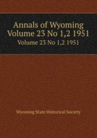Annals of Wyoming. Volume 23 No 1,2 1951