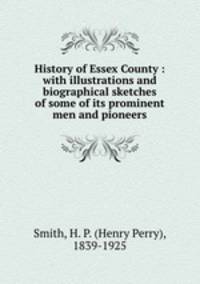 History of Essex County : with illustrations and biographical sketches of some of its prominent men and pioneers