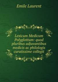 Lexicum Medicum Polyglottum: quod pluribus adjuvantibus medicis ac philologis curatissime collegit