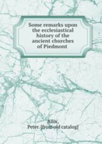 Some remarks upon the ecclesiastical history of the ancient churches of Piedmont