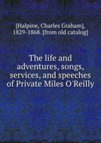 The life and adventures, songs, services, and speeches of Private Miles O`Reilly