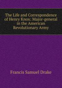 The Life and Correspondence of Henry Knox: Major-general in the American Revolutionary Army