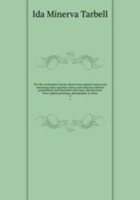 The life of Abraham Lincoln, drawn from original sources and containing many speeches, letters and telegrams hitherto unpublished, and illustrated with many reproductions from original paintings, photographs, et cetera. 4