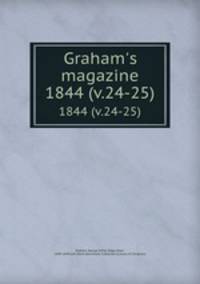 Graham`s magazine. 1844 (v.24-25)