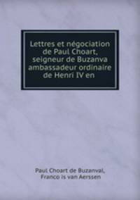 Lettres et ngociation de Paul Choart, seigneur de Buzanva ambassadeur ordinaire de Henri IV en .