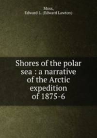 Shores of the polar sea : a narrative of the Arctic expedition of 1875-6