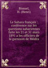 Le Sahara franais : confrence sur les questions sahariennes faite les 21 et 31 mars 1891 a les officiers de la garnison de Mda
