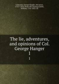 The lie, adventures, and opinions of Col. George Hanger. 1