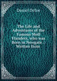 The Life and Adventures of the Famous Moll Flanders, who was Born in Newgate .: Written from .