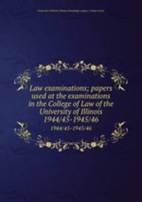 Law examinations; papers used at the examinations in the College of Law of the University of Illinois. 1944/45-1945/46