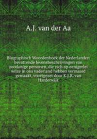 Biographisch Woordenboek der Nederlanden bevattende levensbeschrijvingen van zoodanige personen, die zich op eenigerlei wijze in ons vaderland hebben vermaard gemaakt, voortgezet door K.J.R. van Harderwijk