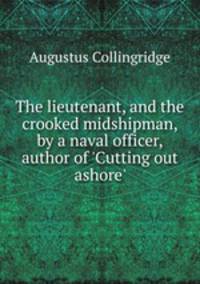 The lieutenant, and the crooked midshipman, by a naval officer, author of `Cutting out ashore`.