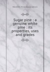 Sugar pine : a genuine white pine : its properties, uses and grades