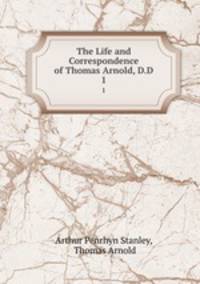 The Life and Correspondence of Thomas Arnold, D.D.. 1