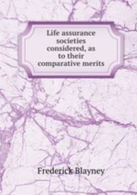 Life assurance societies considered, as to their comparative merits