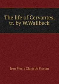 The life of Cervantes, tr. by W.Wallbeck