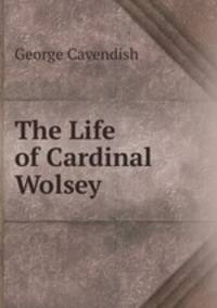 The Life of Cardinal Wolsey .