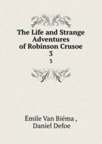 The Life and Strange Adventures of Robinson Crusoe. 3