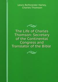 The Life of Charles Thomson: Secretary of the Continental Congress and Translator of the Bible .