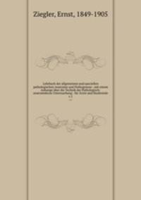 Lehrbuch der allgemeinen und speciellen pathologischen Anatomie und Pathogenese : mit einem Anhange ber die Technik der Pathologisch-anatomishcne Untersuchung : fr rzte und Studirende. v.1
