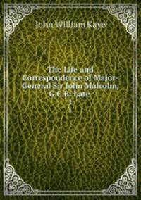 The Life and Correspondence of Major-General Sir John Malcolm, G.C.B: Late .. 1
