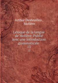 Lexique de la langue de Molire: Publi avec une introduction grammaticale .. 13