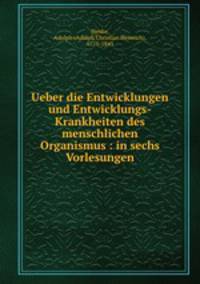 Ueber die Entwicklungen und Entwicklungs-Krankheiten des menschlichen Organismus : in sechs Vorlesungen