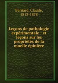 Leons de pathologie exprimentale : et leons sur les proprits de la moelle pinire