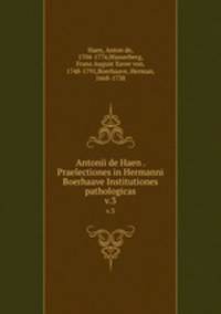 Antonii de Haen . Praelectiones in Hermanni Boerhaave Institutiones pathologicas. v.3