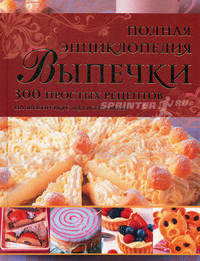 Полная энциклопедия выпечки: 300 простых рецептов на любой вкус для всей семьи