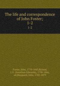 The life and correspondence of John Foster;. 1-2