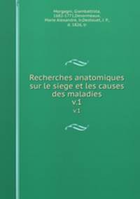 Recherches anatomiques sur le siege et les causes des maladies. v.1