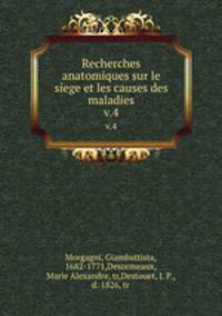 Recherches anatomiques sur le siege et les causes des maladies. v.4