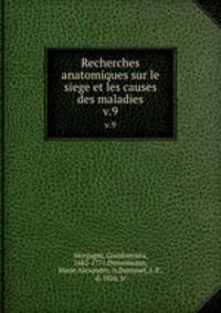 Recherches anatomiques sur le siege et les causes des maladies. v.9