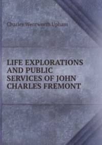 LIFE EXPLORATIONS AND PUBLIC SERVICES OF JOHN CHARLES FREMONT