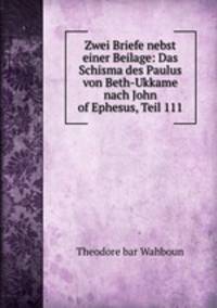 Zwei Briefe nebst einer Beilage: Das Schisma des Paulus von Beth-Ukkame nach John of Ephesus, Teil 111