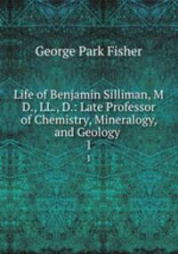 Life of Benjamin Silliman, M D., LL., D.: Late Professor of Chemistry, Mineralogy, and Geology .. 1