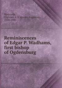 Reminiscences of Edgar P. Wadhams, first bishop of Ogdensburg